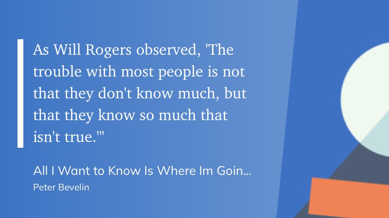 正如威尔·罗杰斯所观察到的：“大多数人的麻烦不在于他们知道得不多，而在于他们知道的许多东西根本不是真的