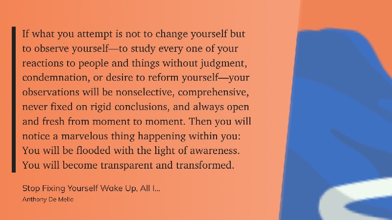 如果你所尝试的，不是去改变自己，而是去观察自己——去审视你对人和事的每一个反应，而不加评判、不加谴责，也不带有想要改造自己的欲望——那么你的观察将是不加选择的、全面的，不会固着于僵化的结论之中，并且在每一个当下都保持开放与新鲜