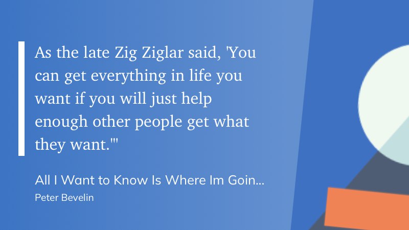 正如已故的齐格·齐格勒所说：“只要你帮助足够多的人实现他们的愿望，你就能得到你想要的一切